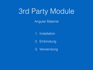 3rd Party Module
Angular Material
1. Installation 
2. Einbindung 
3. Verwendung
 