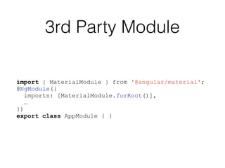3rd Party Module
import { MaterialModule } from '@angular/material';
@NgModule({
imports: [MaterialModule.forRoot()],
…
})
export class AppModule { }
 