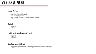 Build
ng build
New Project
ng new PROJECT_NAME
cd PROJECT_NAME
ng serve (http://localhost:4200/)
Unit test, end-to-end test
ng test
ng e2e
deploy via GitHub
ng github-pages:deploy --message "Optional commit message"
CLI 사용 방법
29
 