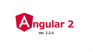 Ver. 2.2.0
ngular 2
3
 