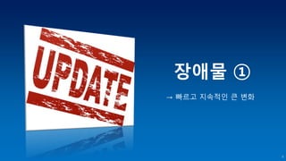 → 빠르고 지속적인 큰 변화
①장애물
6
 