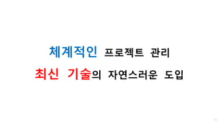 체계적인 프로젝트 관리
최신 기술의 자연스러운 도입
62
 