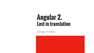 Angular 2.
Lost in translation
Sergey Frolov
 