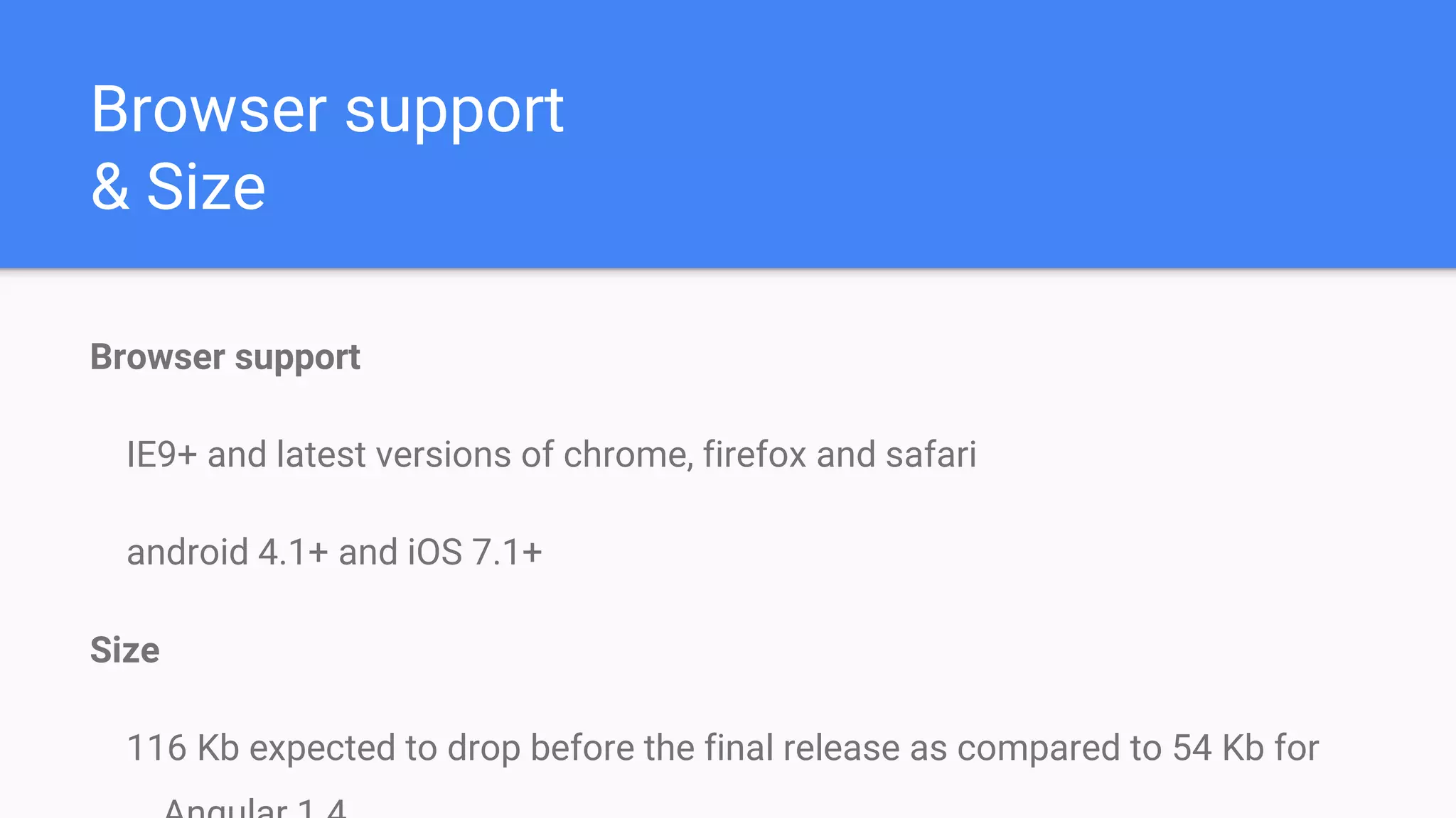 Browser support
& Size
Browser support
IE9+ and latest versions of chrome, firefox and safari
android 4.1+ and iOS 7.1+
Size
116 Kb expected to drop before the final release as compared to 54 Kb for
 