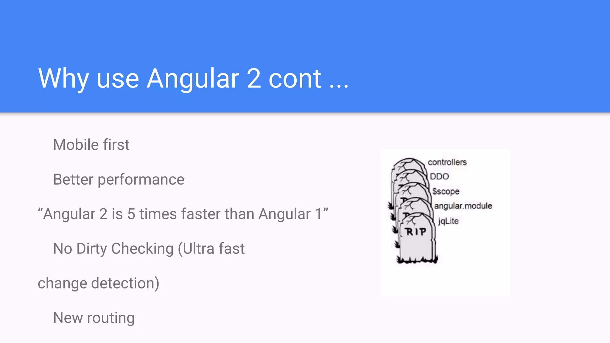 Why use Angular 2 cont ...
Mobile first
Better performance
“Angular 2 is 5 times faster than Angular 1”
No Dirty Checking (Ultra fast
change detection)
New routing
 
