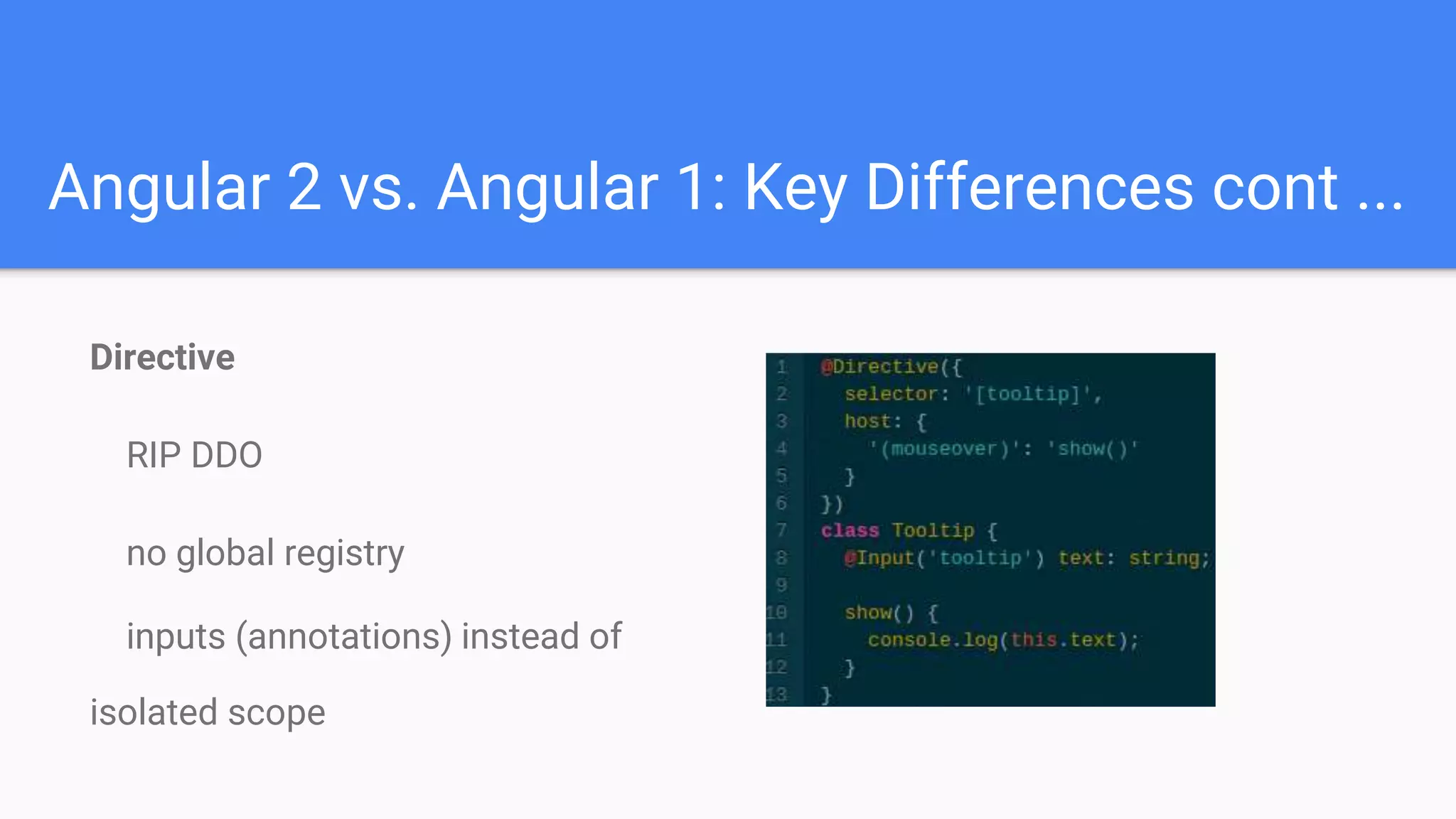 Angular 2 vs. Angular 1: Key Differences cont ...
Directive
RIP DDO
no global registry
inputs (annotations) instead of
isolated scope
 