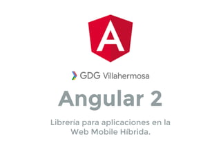 Angular 2
Librería para aplicaciones en la
Web Mobile Híbrida.
 