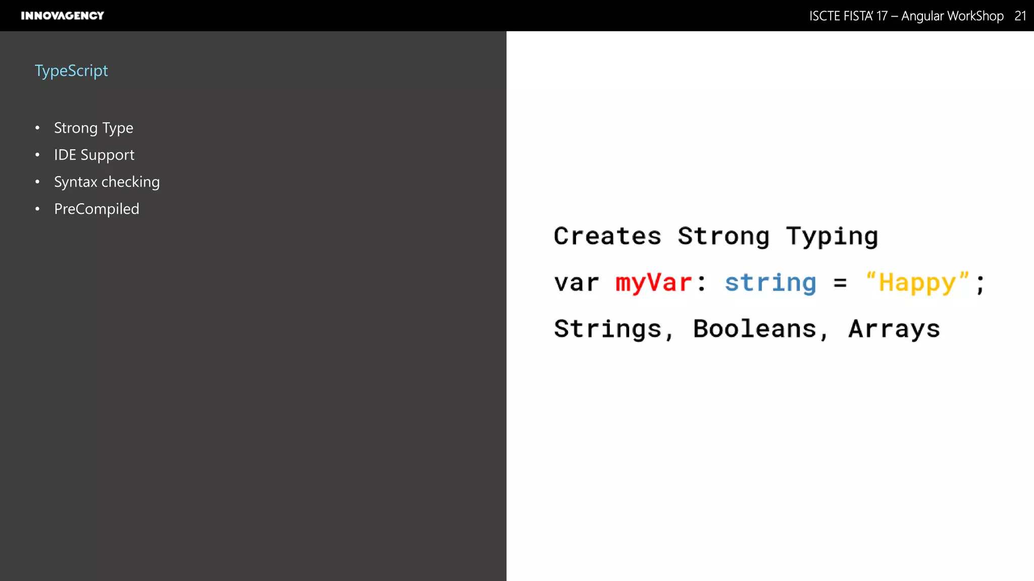 Nome do Documento / Cliente / 13.03.17 / 2121ISCTE FISTA’ 17 – Angular WorkShop
Este documento é propriedade intelectual de Innovagency, não podendo ser alterado ou usado para outro fim, a não ser o previamente acordado, sem autorização da mesma.
TypeScript
• Strong Type
• IDE Support
• Syntax checking
• PreCompiled
 