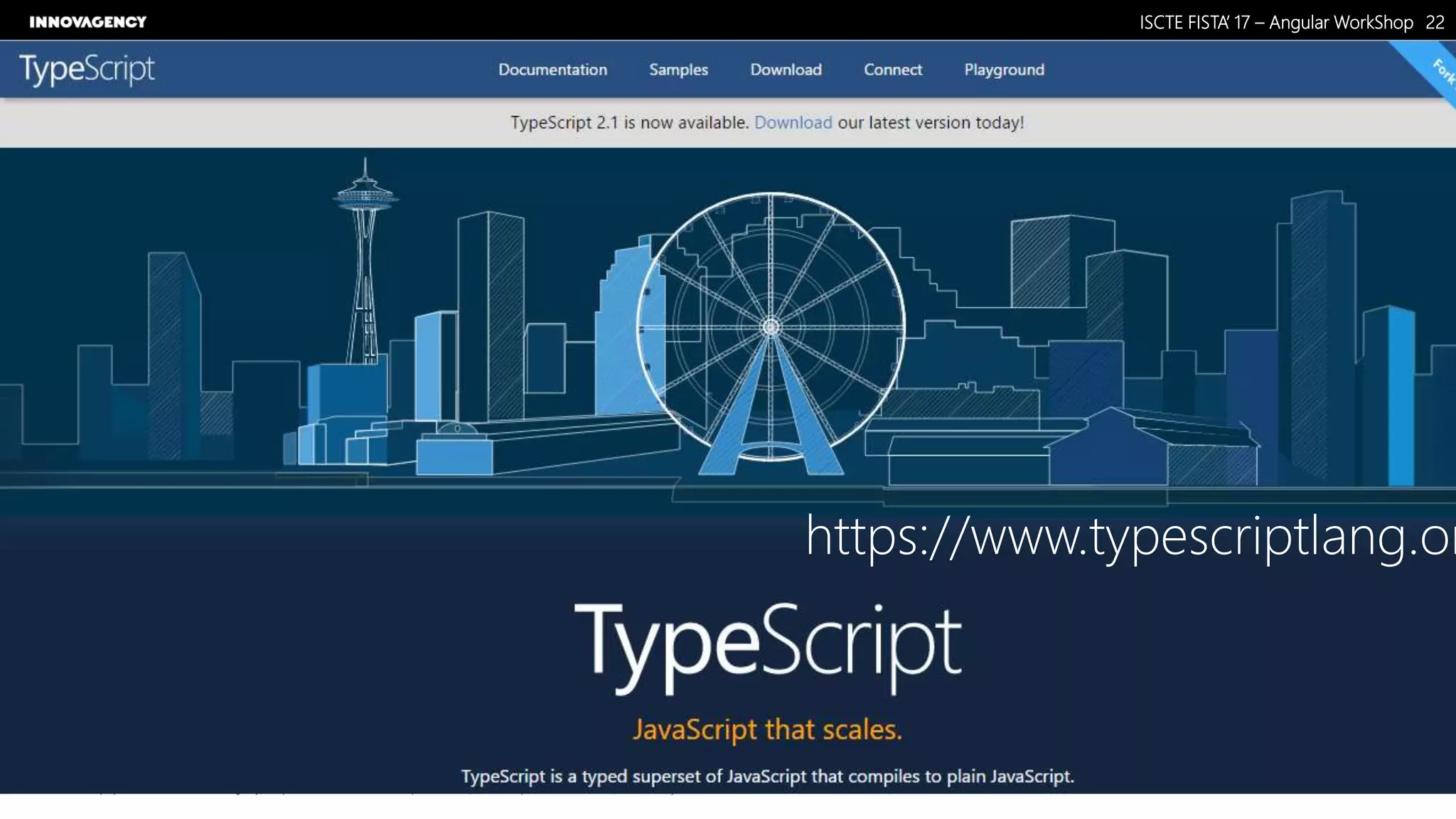 Nome do Documento / Cliente / 13.03.17 / 2222ISCTE FISTA’ 17 – Angular WorkShop
Este documento é propriedade intelectual de Innovagency, não podendo ser alterado ou usado para outro fim, a não ser o previamente acordado, sem autorização da mesma.
https://www.typescriptlang.or
 