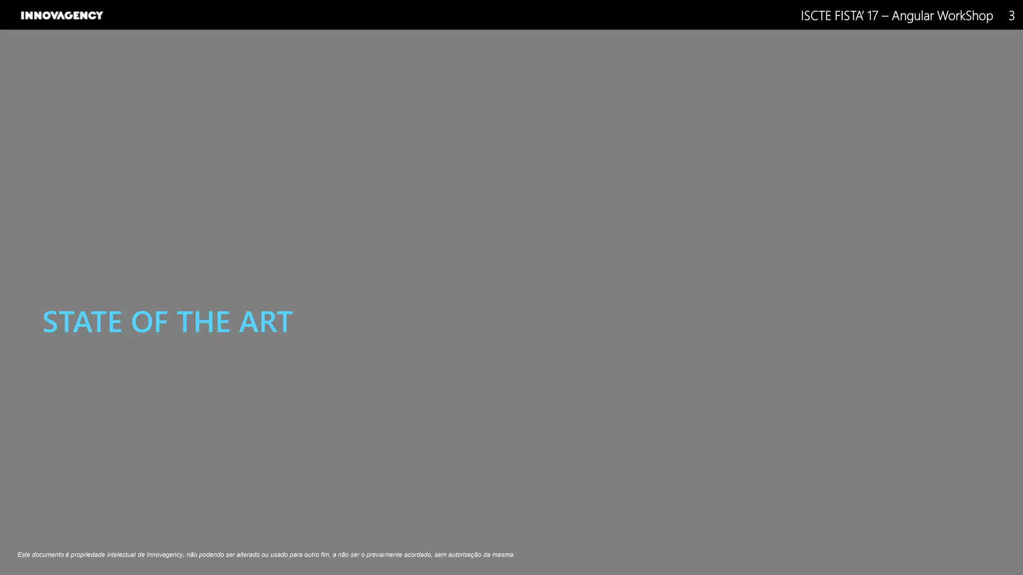 Nome do Documento / Cliente / 13.03.17 / 33ISCTE FISTA’ 17 – Angular WorkShop
Este documento é propriedade intelectual de Innovagency, não podendo ser alterado ou usado para outro fim, a não ser o previamente acordado, sem autorização da mesma.
STATE OF THE ART
 