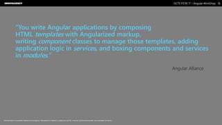 Nome do Documento / Cliente / 13.03.17 / 1616ISCTE FISTA’ 17 – Angular WorkShop
Este documento é propriedade intelectual de Innovagency, não podendo ser alterado ou usado para outro fim, a não ser o previamente acordado, sem autorização da mesma.
“You write Angular applications by composing
HTML templates with Angularized markup,
writing component classes to manage those templates, adding
application logic in services, and boxing components and services
in modules.”
Angular Alliance
 