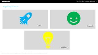 Nome do Documento / Cliente / 13.03.17 / 2323ISCTE FISTA’ 17 – Angular WorkShop
Este documento é propriedade intelectual de Innovagency, não podendo ser alterado ou usado para outro fim, a não ser o previamente acordado, sem autorização da mesma.
Angular Popular feacure
Fast Friendly
Modern
 