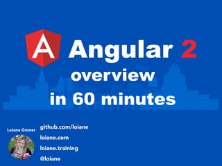 Angular 2
Loiane Groner
github.com/loiane
loiane.com
loiane.training
@loiane
overview
in 60 minutes
 