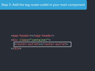 Step 3: Add the tag router-outlet in your main component
 