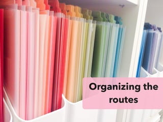 Organizing the
routes
 