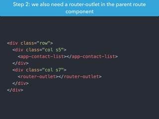 Step 2: we also need a router-outlet in the parent route
component
 