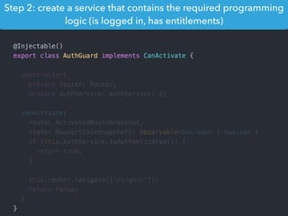 Step 2: create a service that contains the required programming
logic (is logged in, has entitlements)
 