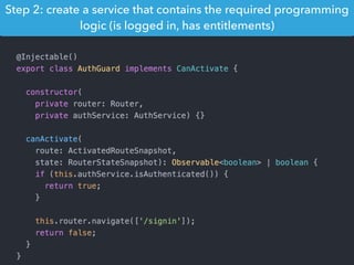 Step 2: create a service that contains the required programming
logic (is logged in, has entitlements)
 