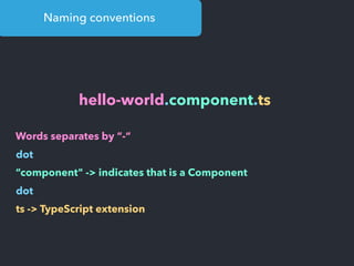 Naming conventions
hello-world.component.ts
Words separates by “-“
dot
“component" -> indicates that is a Component
dot
ts -> TypeScript extension
 