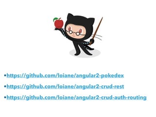 •https://github.com/loiane/angular2-pokedex
•https://github.com/loiane/angular2-crud-rest
•https://github.com/loiane/angular2-crud-auth-routing
 