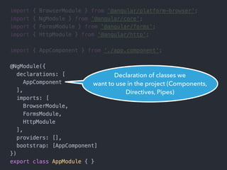 Declaration of classes we
want to use in the project (Components,
Directives, Pipes)
 