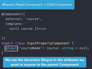 @Input(): Parent Component -> Child Component
We use the decorator @Input in the atributes we
want to expose to the parent Component
 