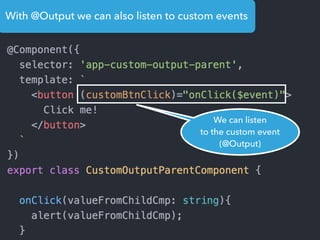 With @Output we can also listen to custom events
We can listen
to the custom event
(@Output)
 