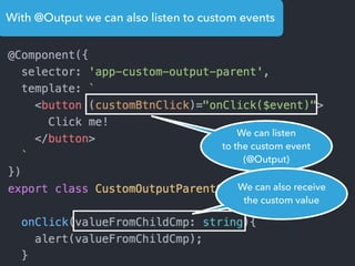 With @Output we can also listen to custom events
We can listen
to the custom event
(@Output)
We can also receive
the custom value
 