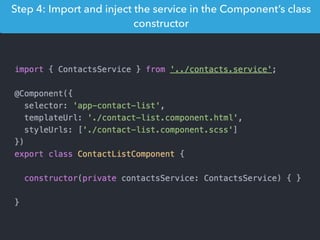 Step 4: Import and inject the service in the Component’s class
constructor
 