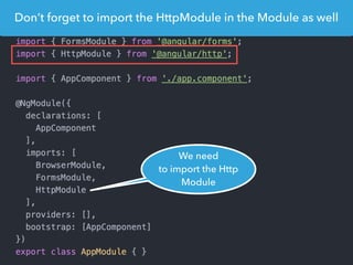 Don’t forget to import the HttpModule in the Module as well
We need
to import the Http
Module
 