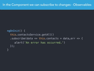 In the Component we can subscribe to changes - Observables
 