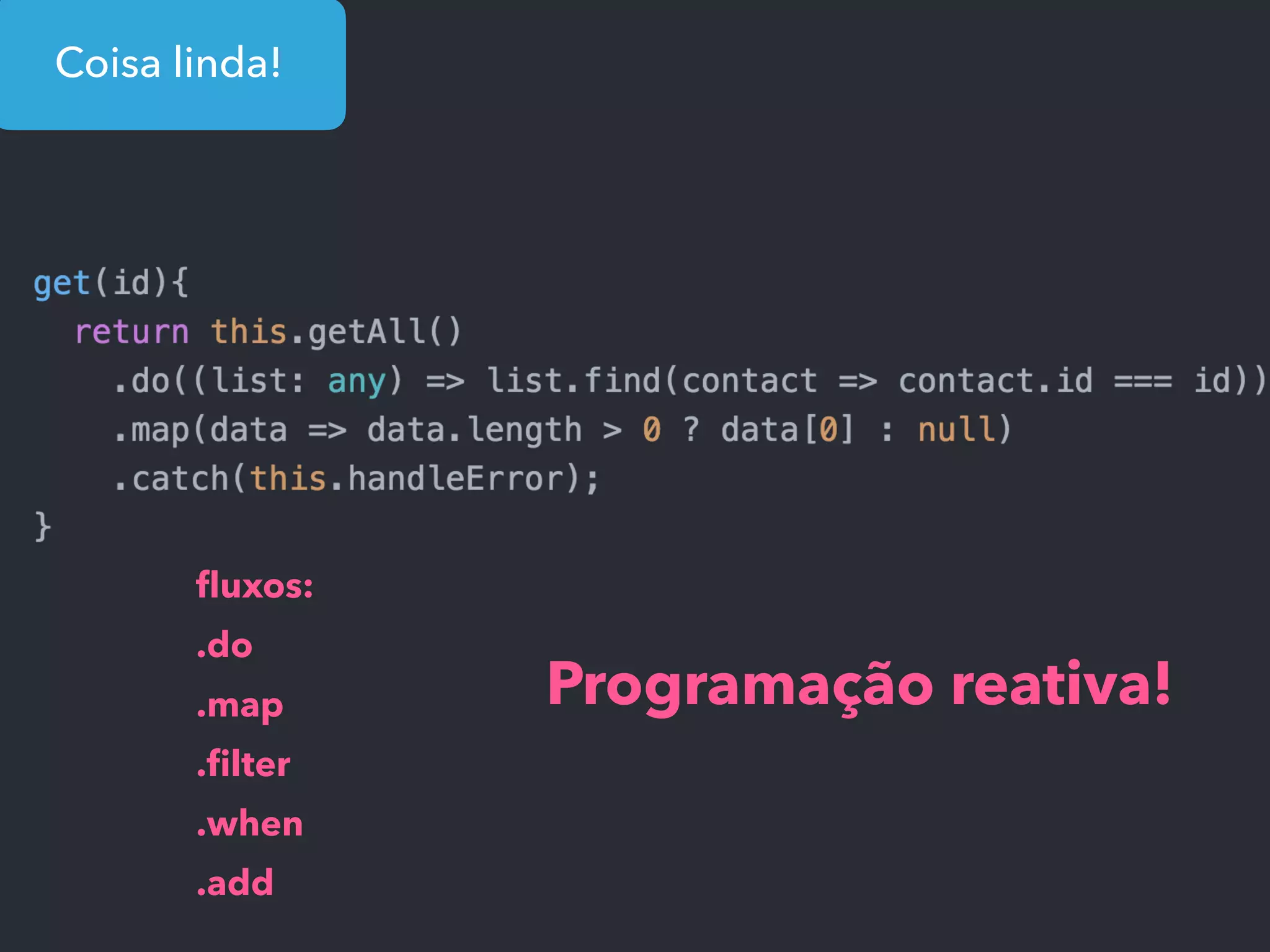Coisa linda!
ﬂuxos:
.do
.map
.ﬁlter
.when
.add
Programação reativa!
 