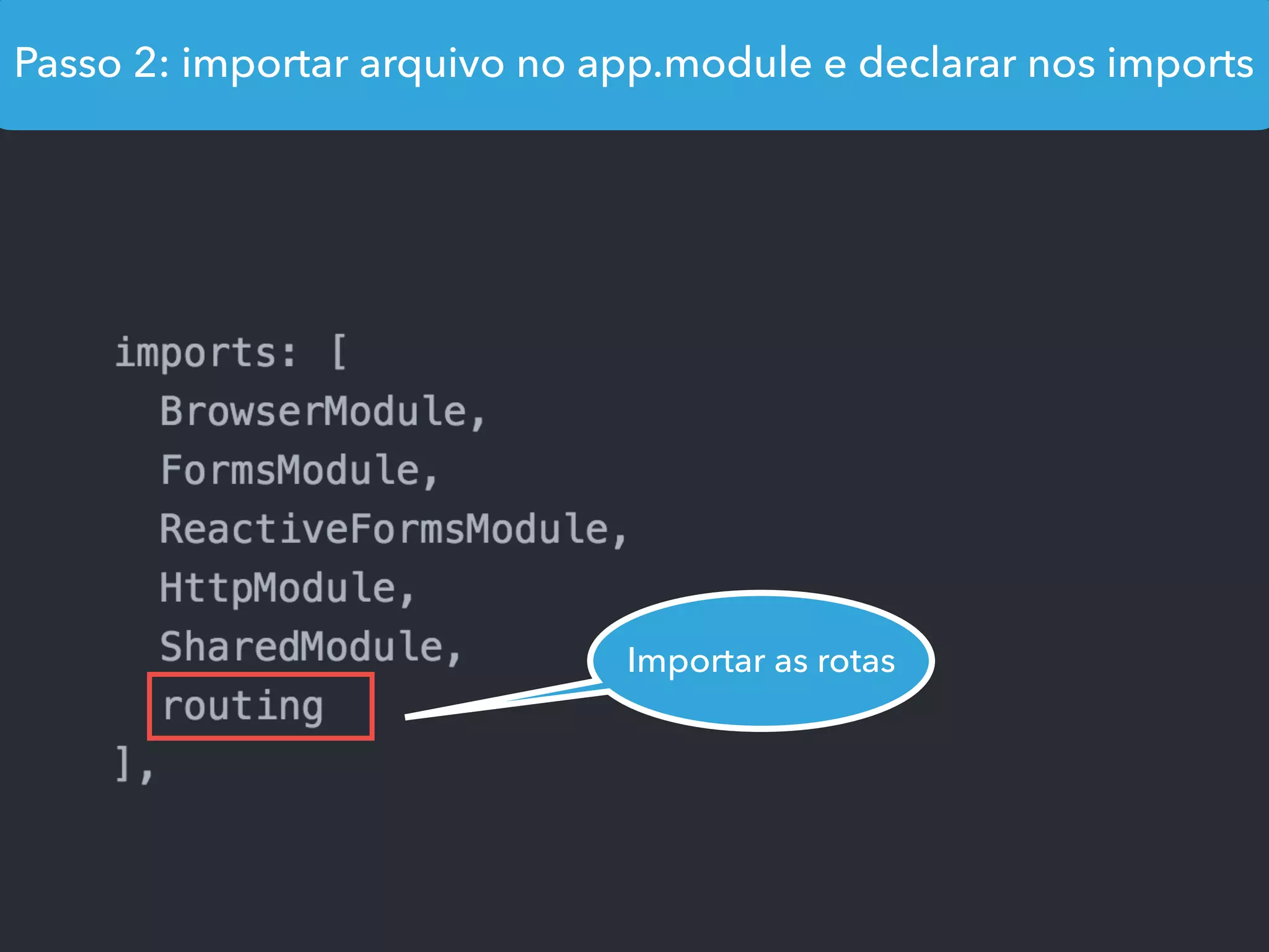 Passo 2: importar arquivo no app.module e declarar nos imports
Importar as rotas
 