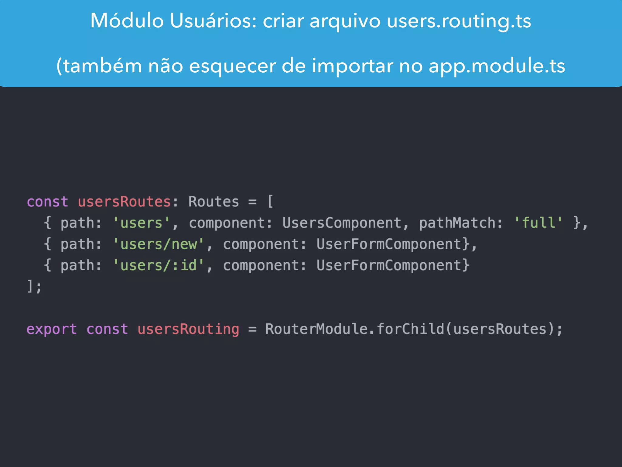 Módulo Usuários: criar arquivo users.routing.ts
(também não esquecer de importar no app.module.ts
 