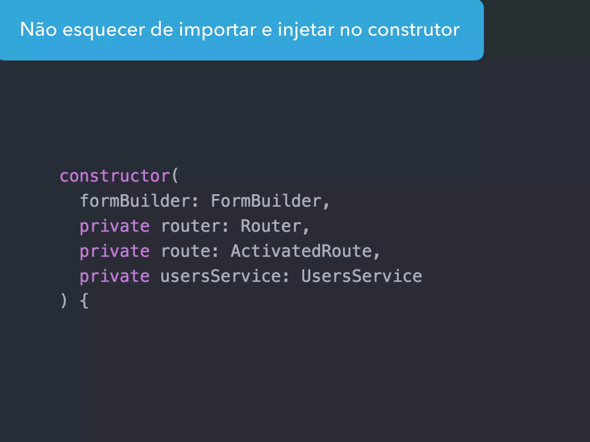 Não esquecer de importar e injetar no construtor
 