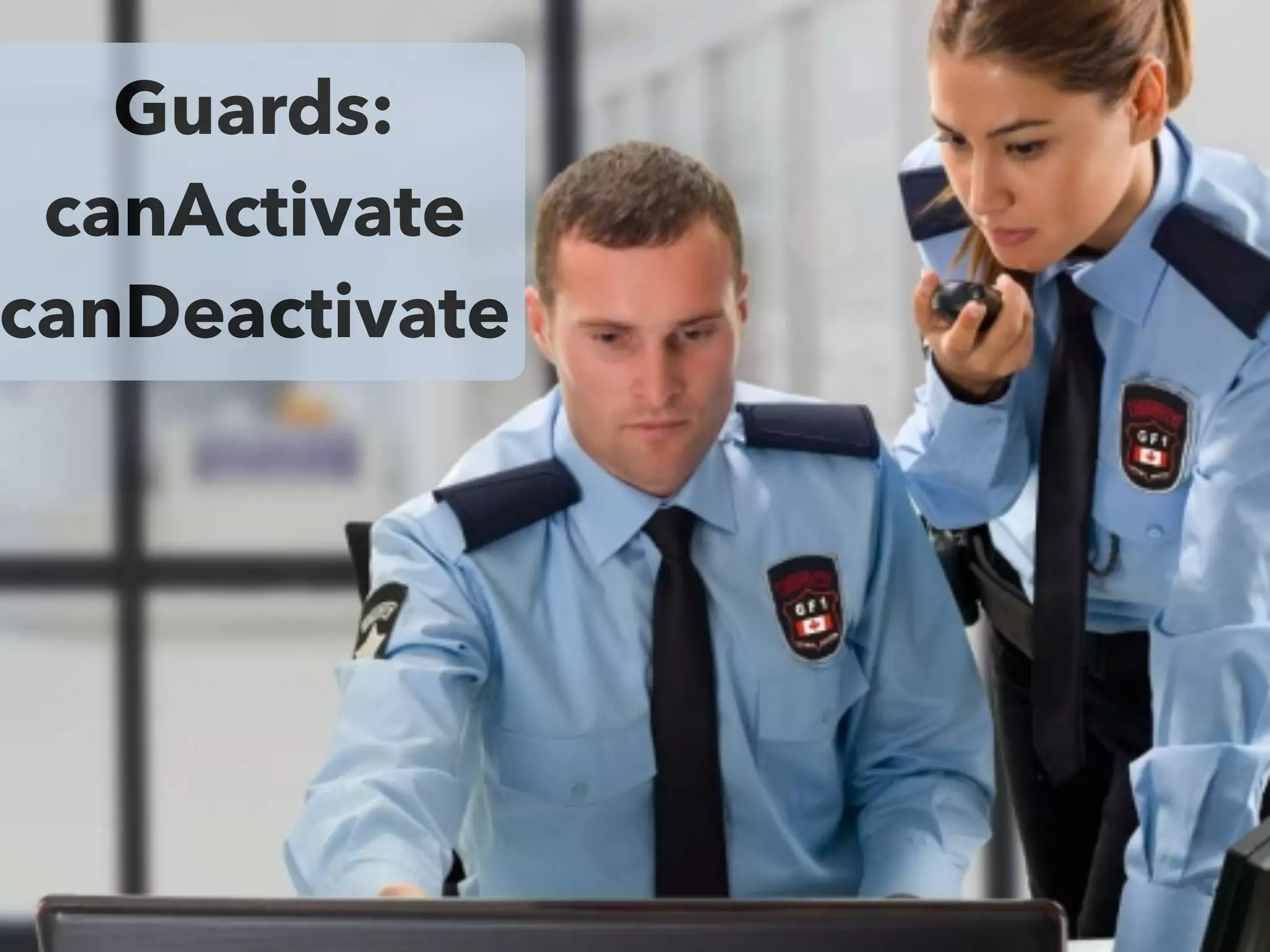 Guards:
canActivate
canDeactivate
 