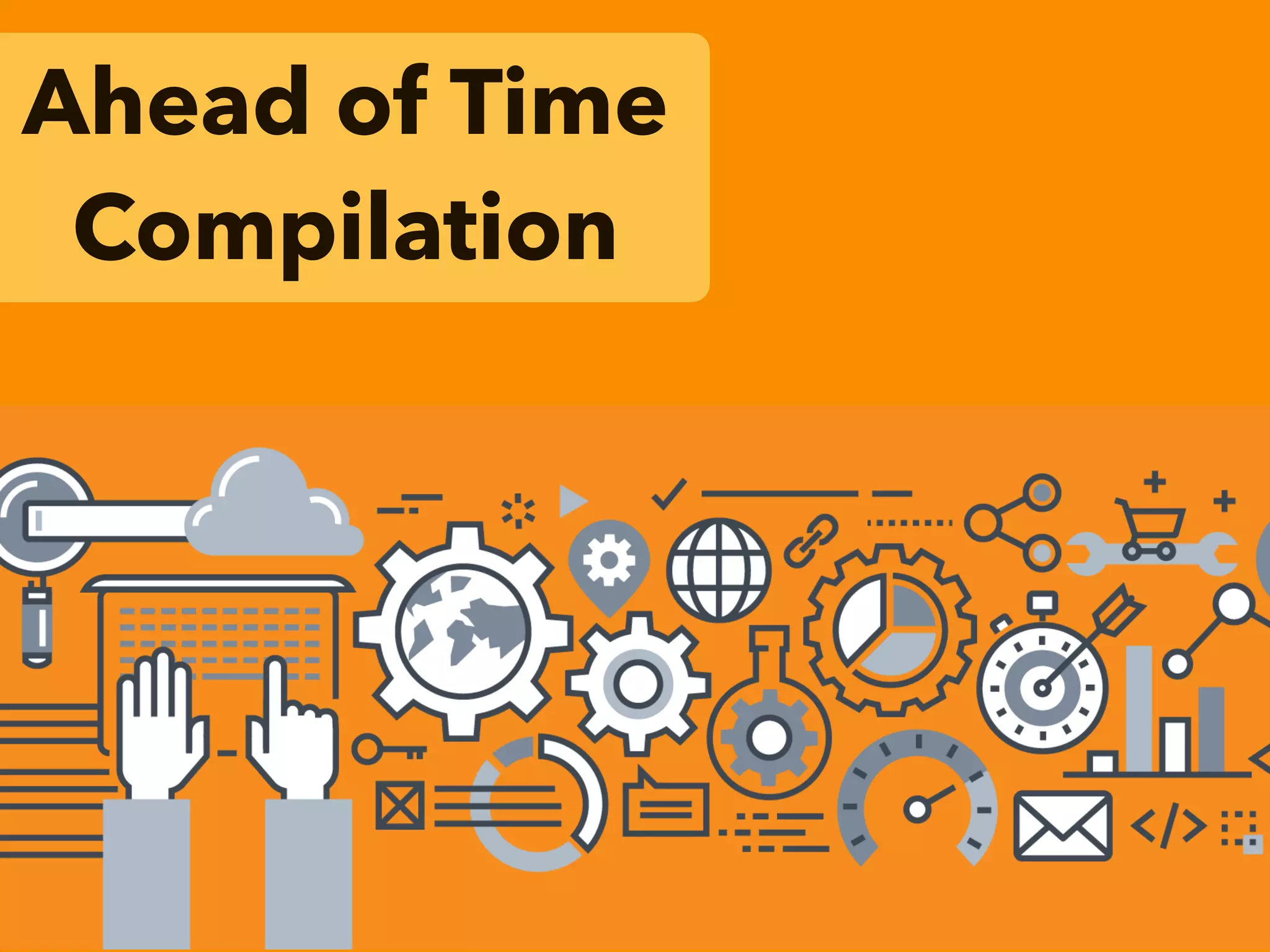 Ahead of Time
Compilation
 