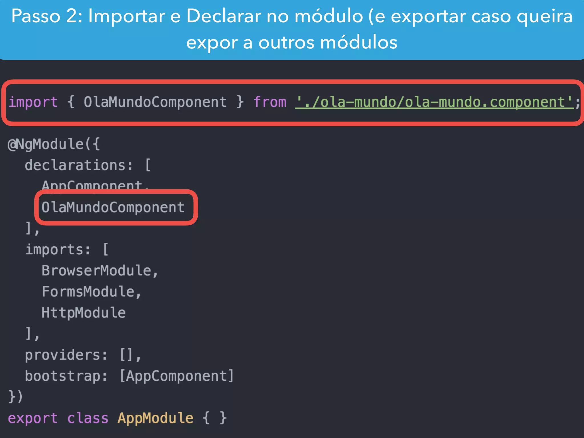 Passo 2: Importar e Declarar no módulo (e exportar caso queira
expor a outros módulos
 