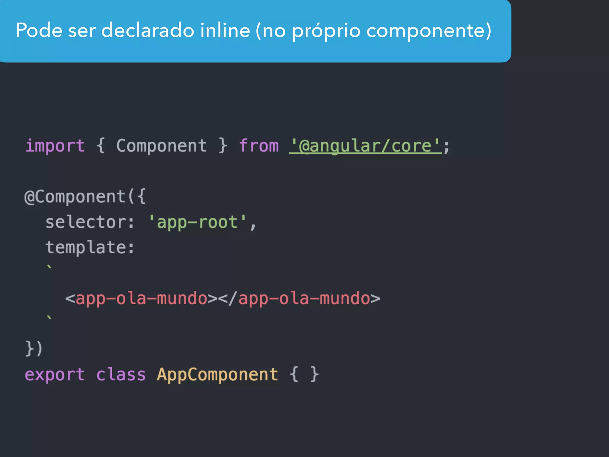 Pode ser declarado inline (no próprio componente)
 