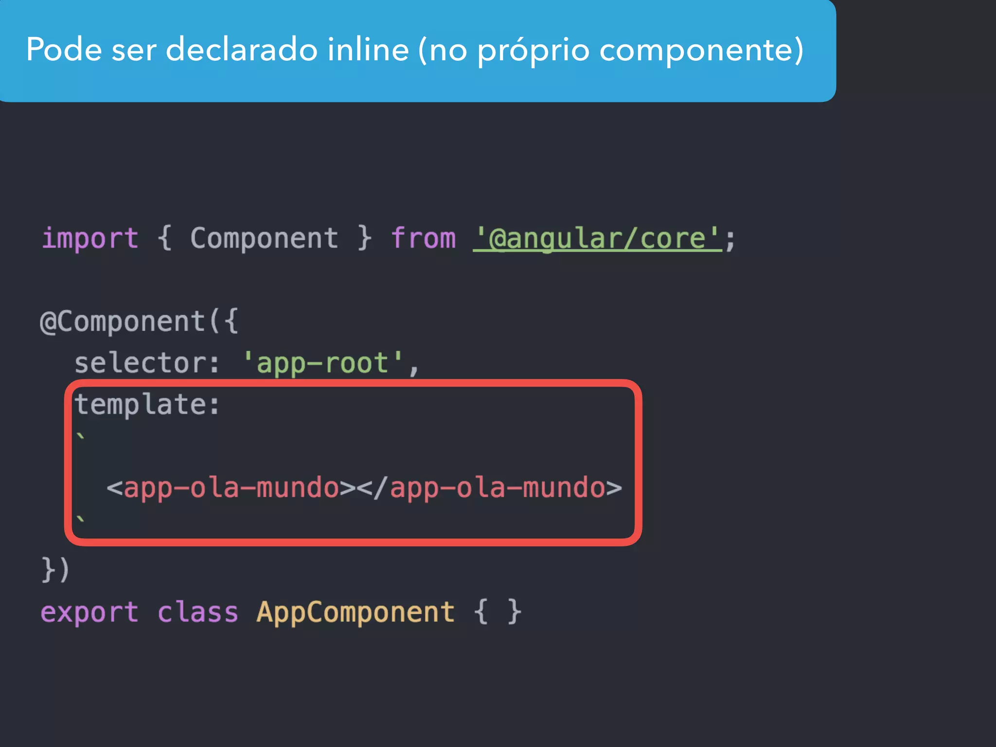 Pode ser declarado inline (no próprio componente)
 