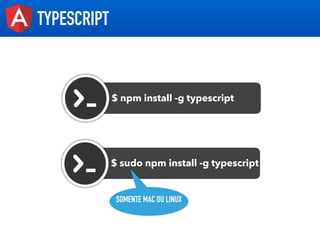 TYPESCRIPT
$ npm install -g typescript
$ sudo npm install -g typescript
SOMENTE MAC OU LINUX
 
