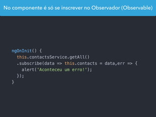 No componente é só se inscrever no Observador (Observable)
 