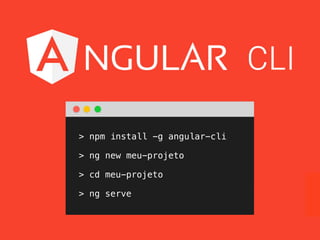 > npm install -g angular-cli
> ng new meu-projeto
> cd meu-projeto
> ng serve
 