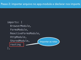 Passo 2: importar arquivo no app.module e declarar nos imports
Importar as rotas
 