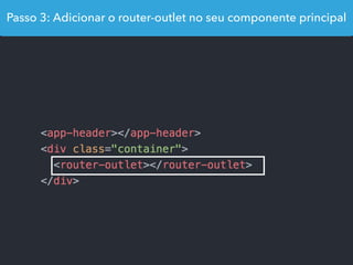 Passo 3: Adicionar o router-outlet no seu componente principal
 