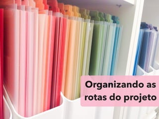 Organizando as
rotas do projeto
 