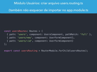 Módulo Usuários: criar arquivo users.routing.ts
(também não esquecer de importar no app.module.ts
 