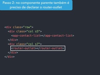 Passo 2: no componente parente também é
preciso de declarar o router-outlet
 