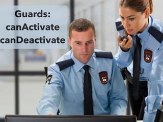 Guards:
canActivate
canDeactivate
 