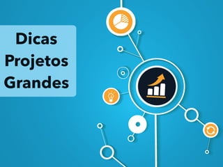 Dicas
Projetos
Grandes
 